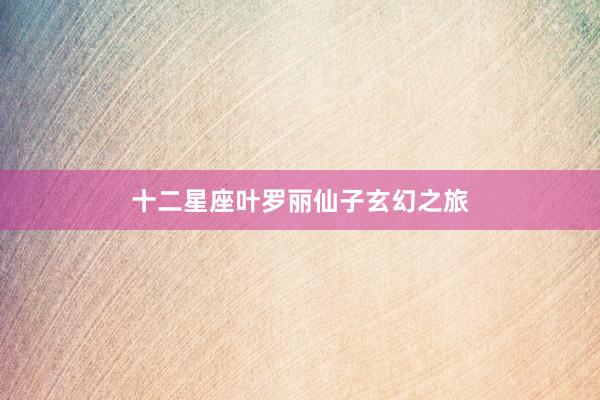 十二星座叶罗丽仙子玄幻之旅